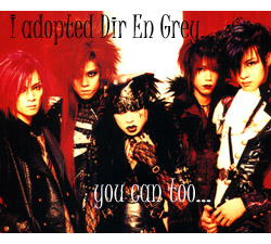 I've adopted Dir en grey !